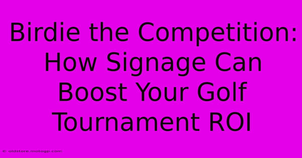 Birdie The Competition: How Signage Can Boost Your Golf Tournament ROI