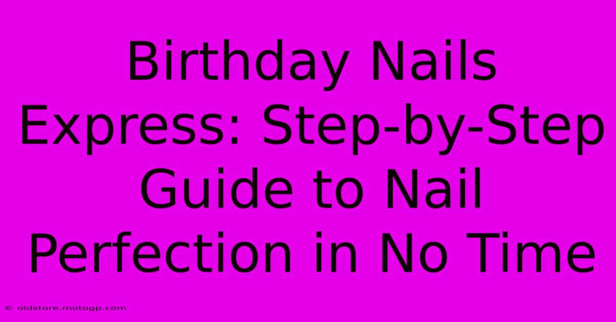 Birthday Nails Express: Step-by-Step Guide To Nail Perfection In No Time