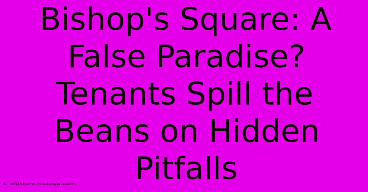 Bishop's Square: A False Paradise? Tenants Spill The Beans On Hidden Pitfalls