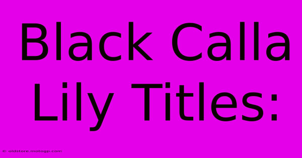 Black Calla Lily Titles: