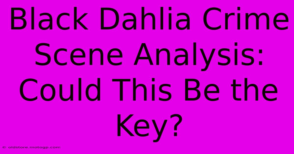 Black Dahlia Crime Scene Analysis: Could This Be The Key?