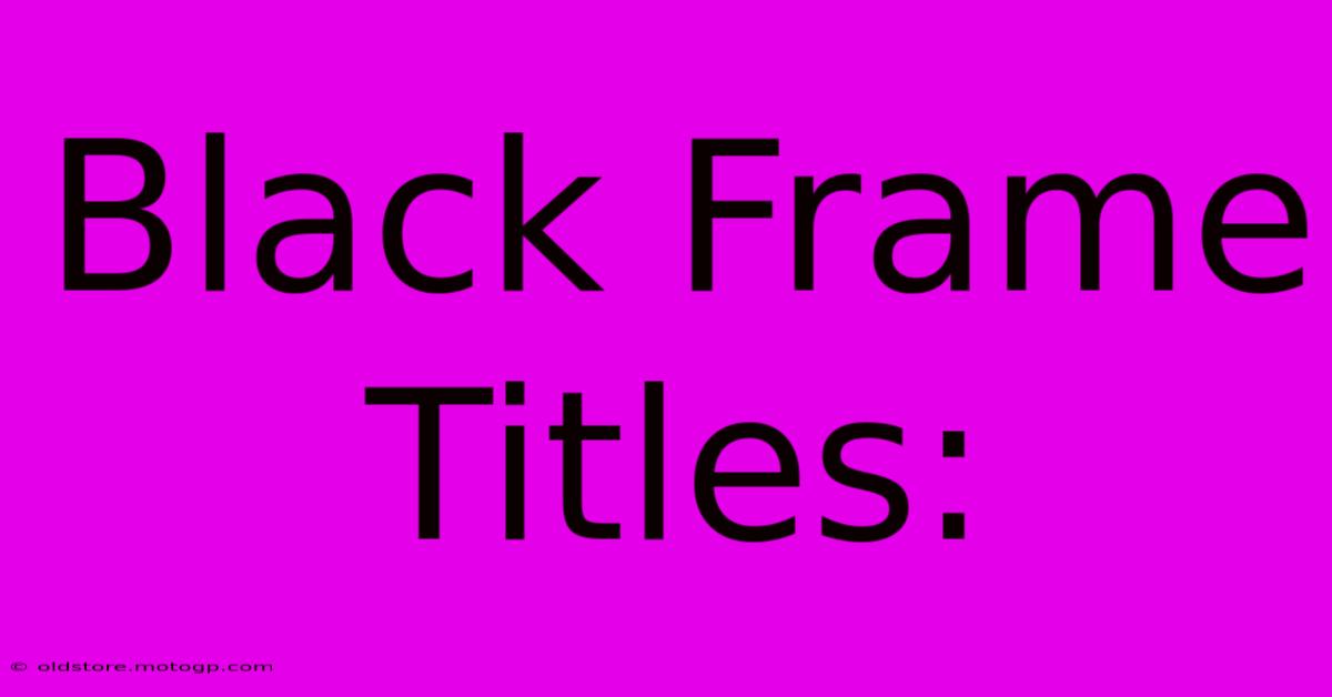 Black Frame Titles: