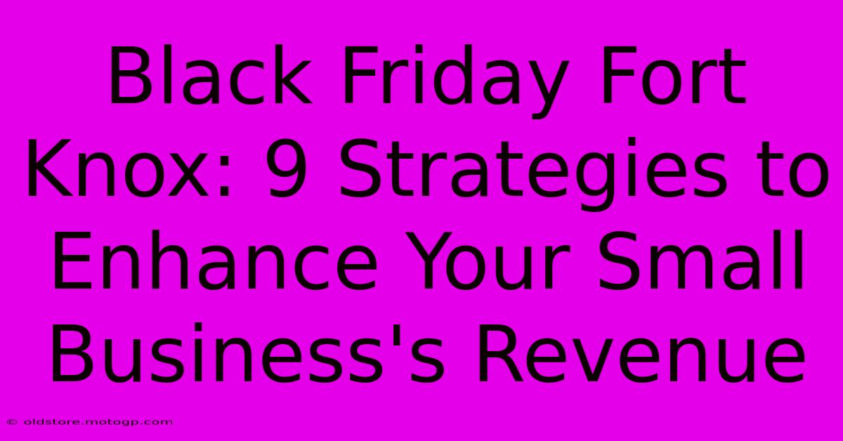 Black Friday Fort Knox: 9 Strategies To Enhance Your Small Business's Revenue