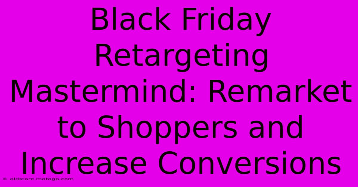 Black Friday Retargeting Mastermind: Remarket To Shoppers And Increase Conversions