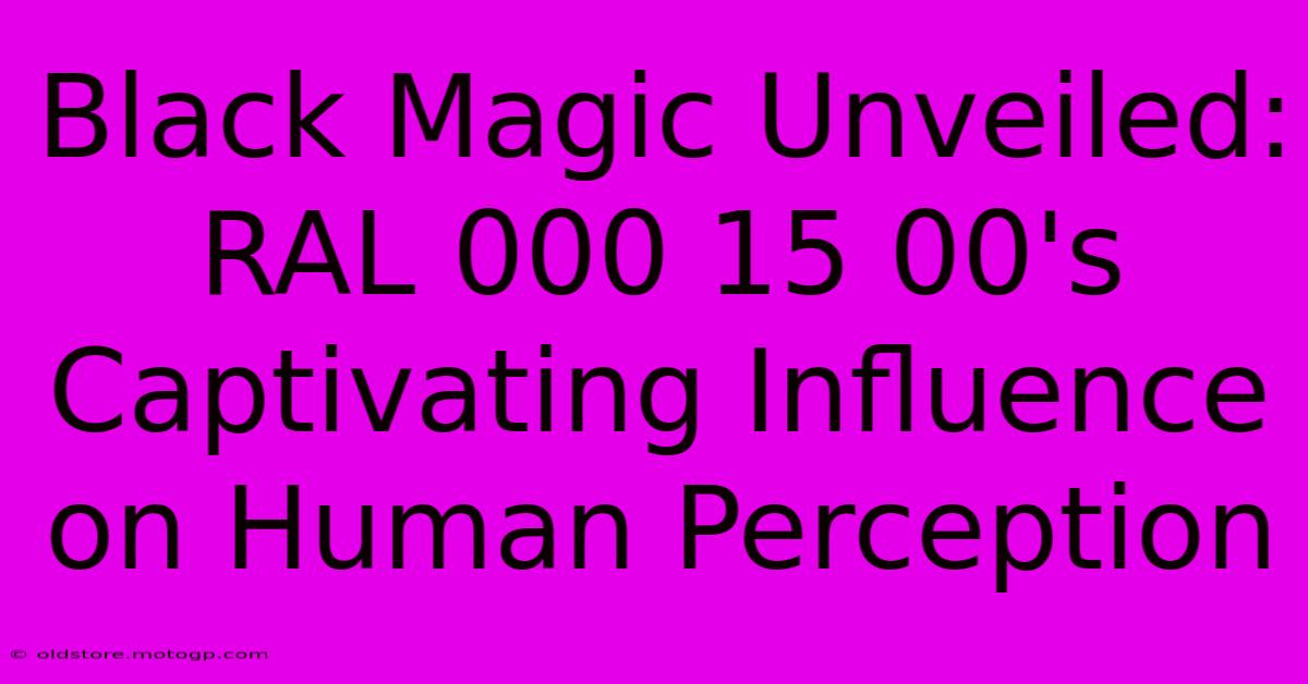 Black Magic Unveiled: RAL 000 15 00's Captivating Influence On Human Perception