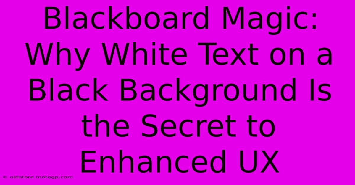 Blackboard Magic: Why White Text On A Black Background Is The Secret To Enhanced UX