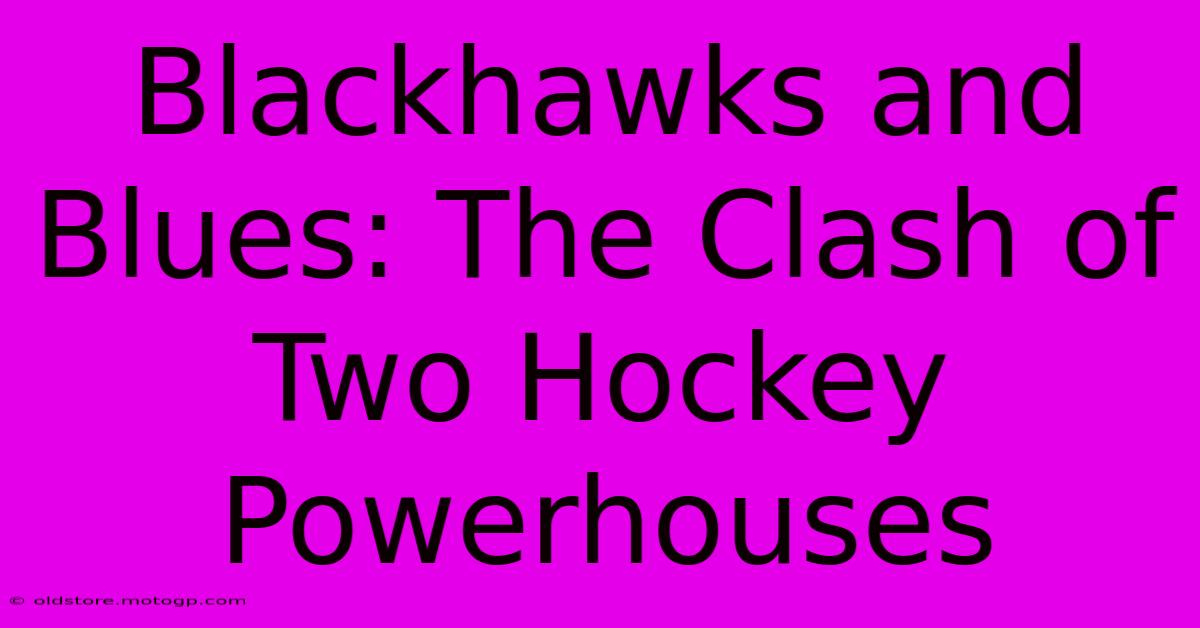 Blackhawks And Blues: The Clash Of Two Hockey Powerhouses