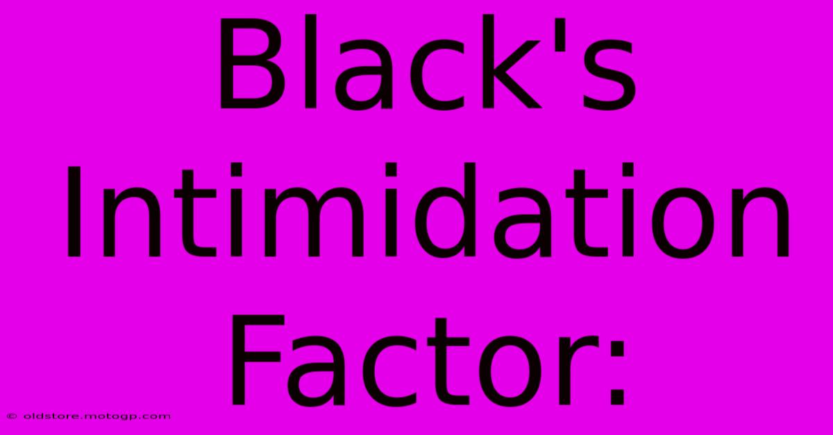 Black's Intimidation Factor: