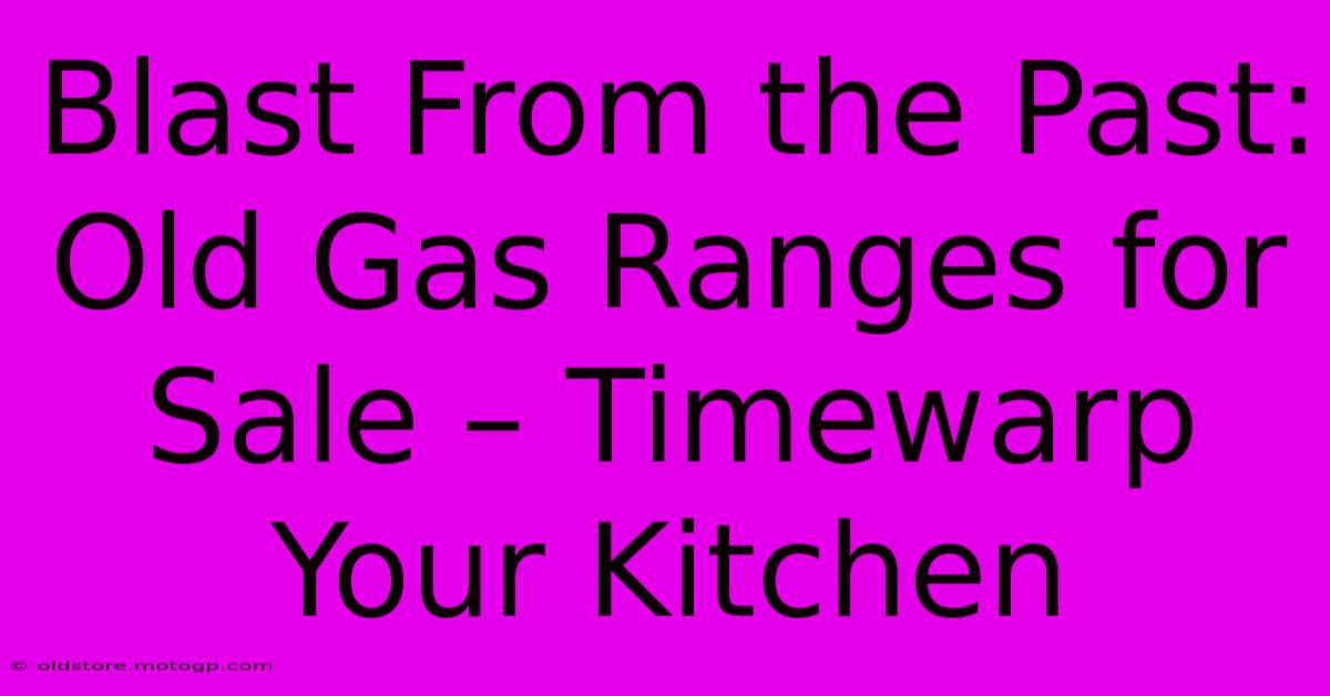 Blast From The Past: Old Gas Ranges For Sale – Timewarp Your Kitchen