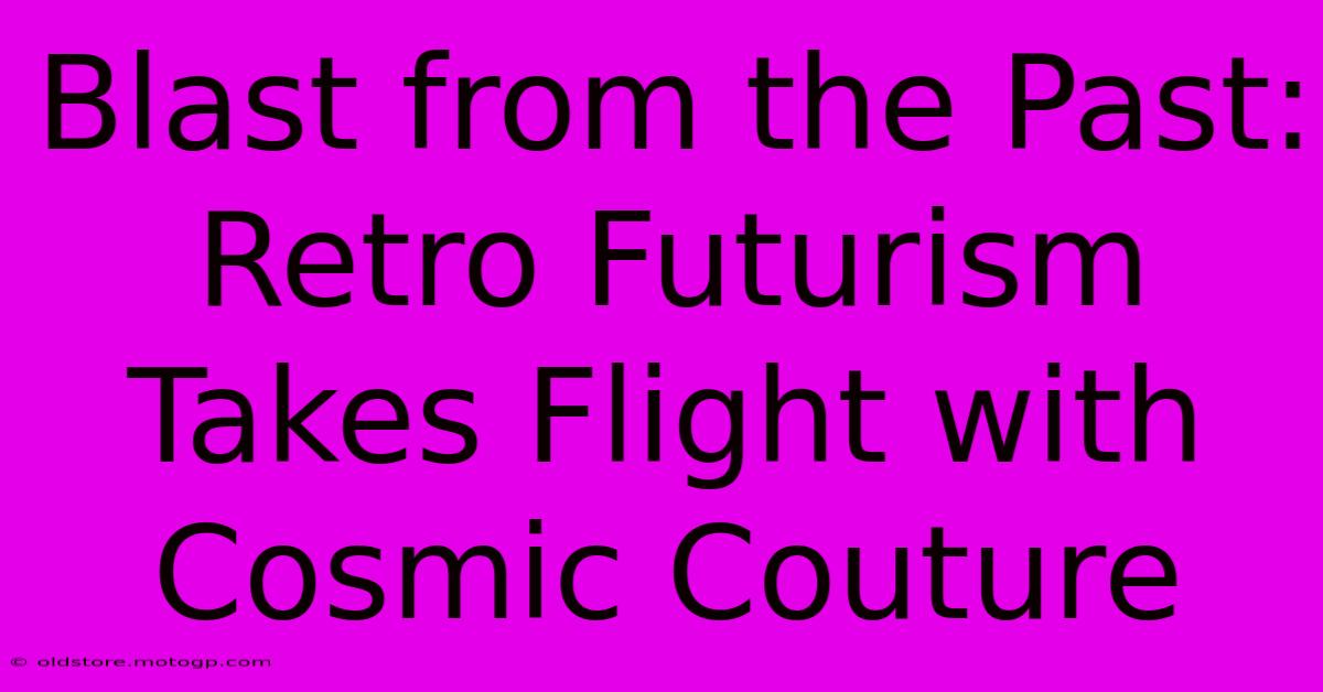 Blast From The Past: Retro Futurism Takes Flight With Cosmic Couture