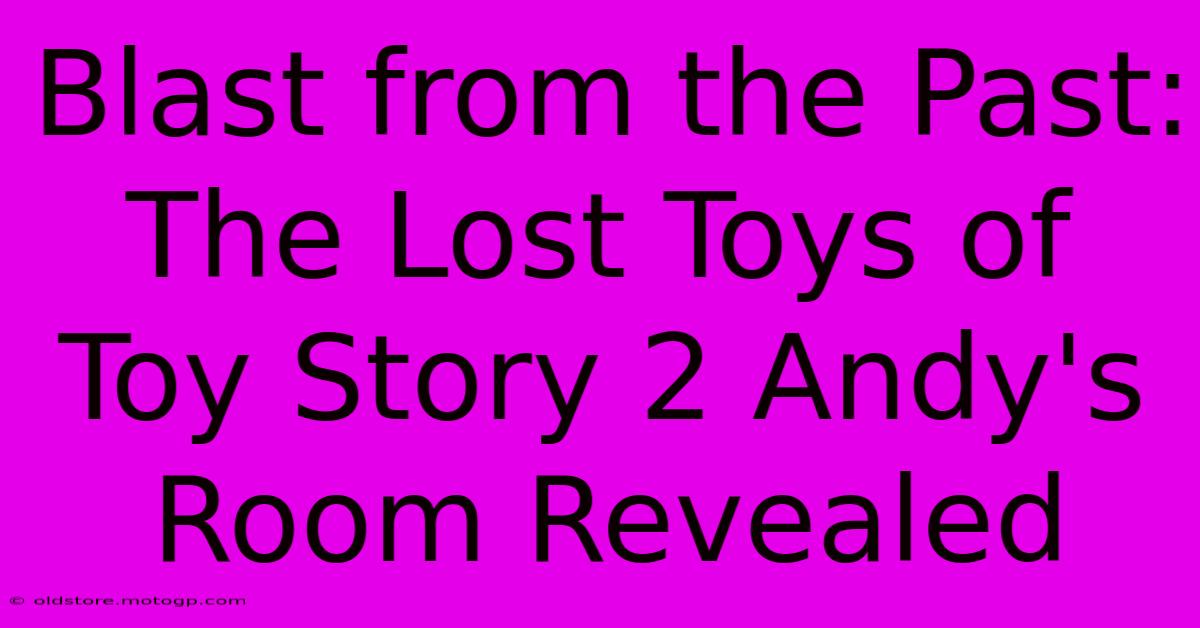 Blast From The Past: The Lost Toys Of Toy Story 2 Andy's Room Revealed