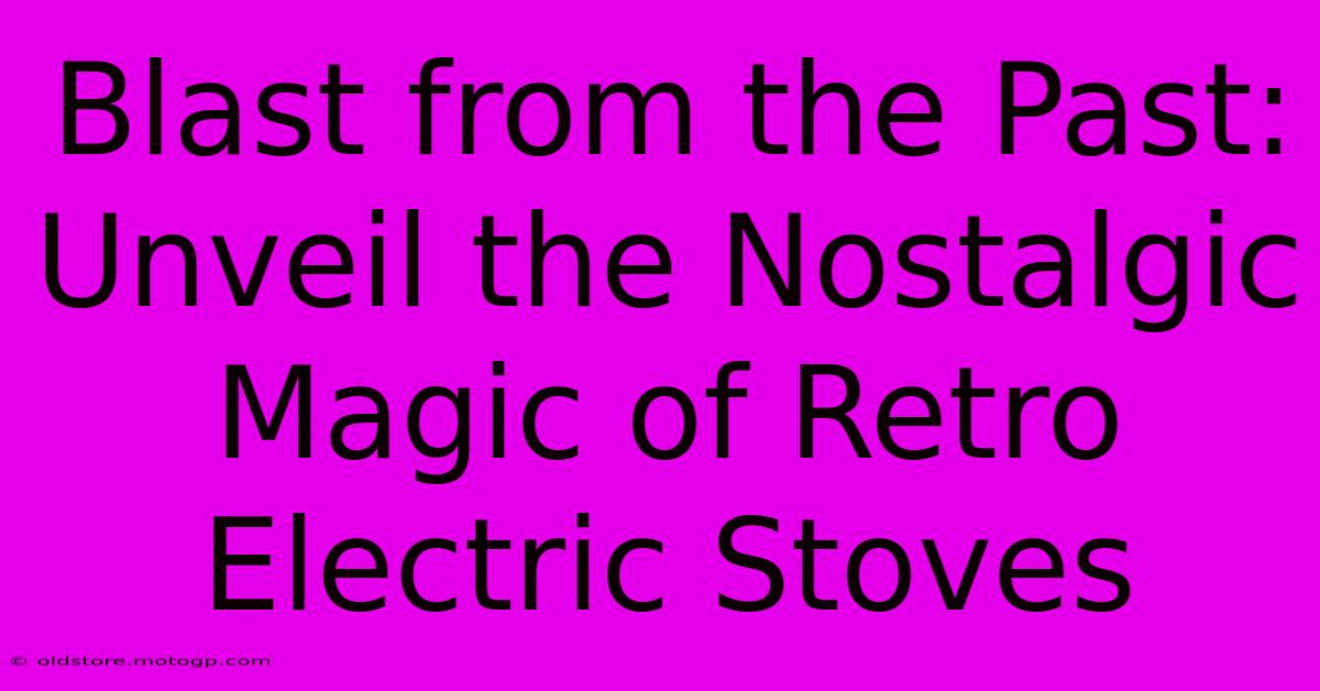 Blast From The Past: Unveil The Nostalgic Magic Of Retro Electric Stoves