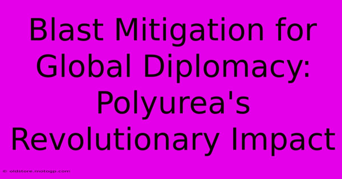 Blast Mitigation For Global Diplomacy: Polyurea's Revolutionary Impact