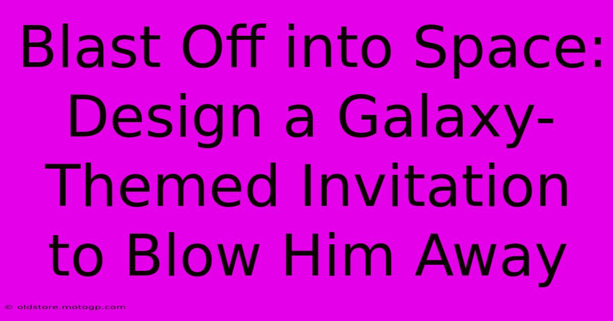 Blast Off Into Space: Design A Galaxy-Themed Invitation To Blow Him Away