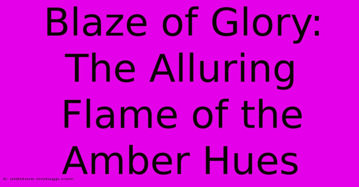 Blaze Of Glory: The Alluring Flame Of The Amber Hues