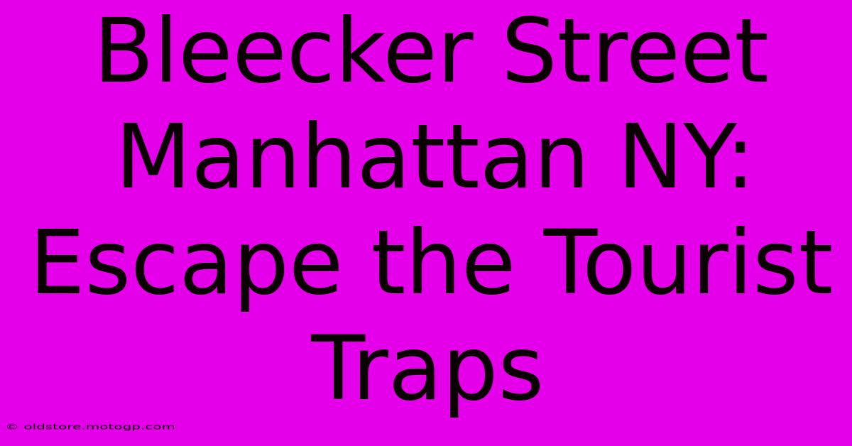 Bleecker Street Manhattan NY: Escape The Tourist Traps