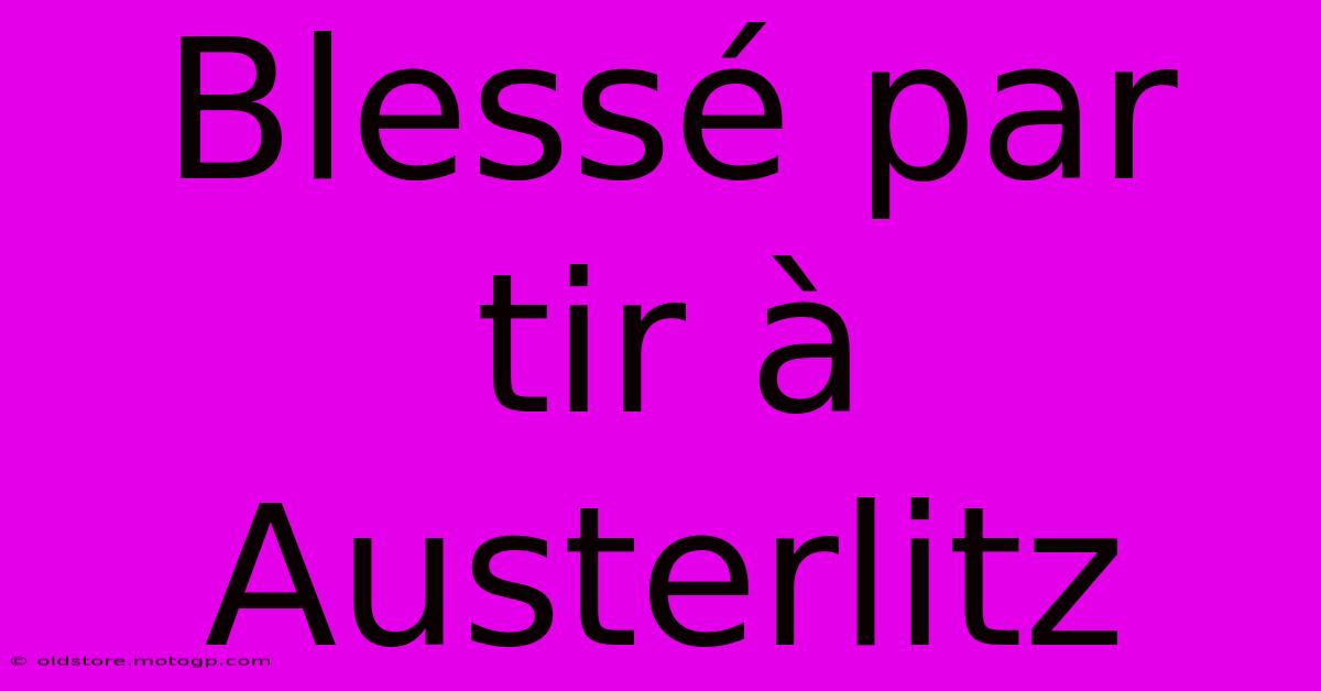 Blessé Par Tir À Austerlitz