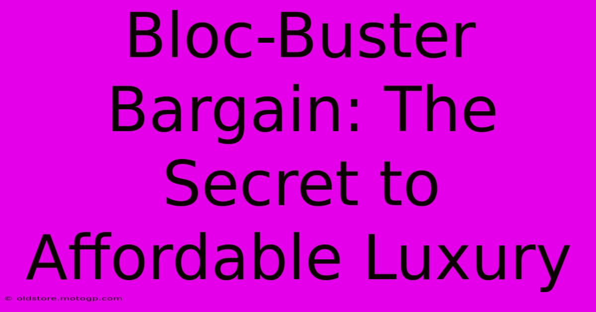 Bloc-Buster Bargain: The Secret To Affordable Luxury