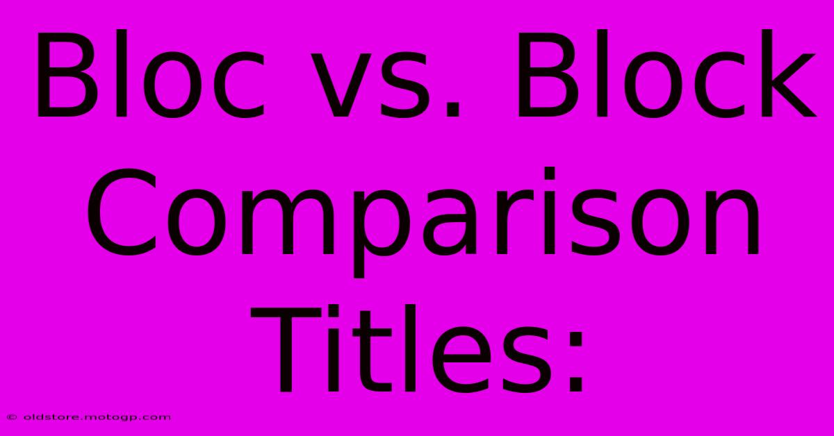 Bloc Vs. Block Comparison Titles: