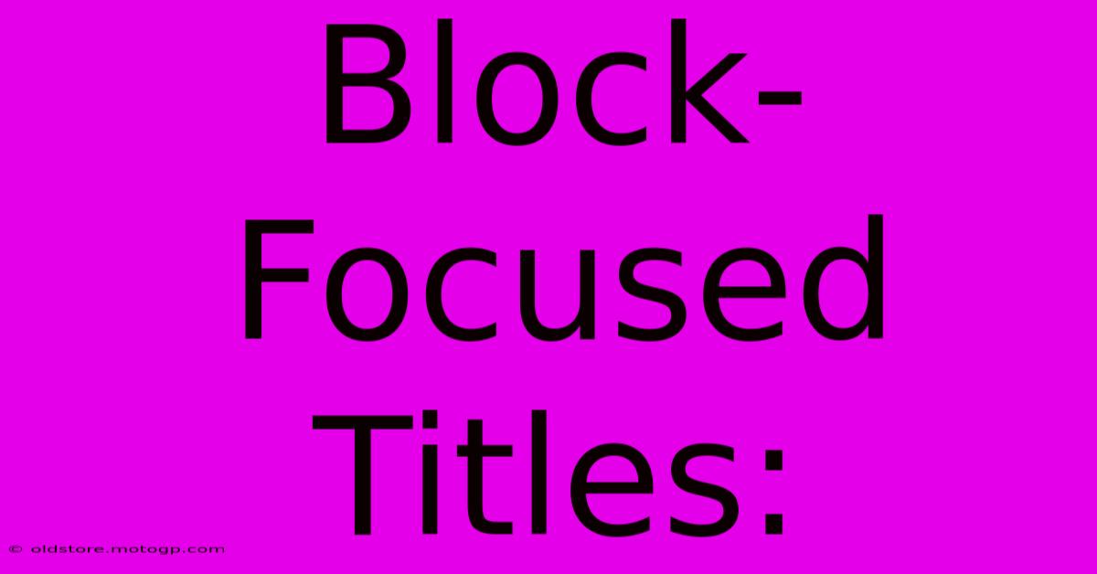 Block-Focused Titles: