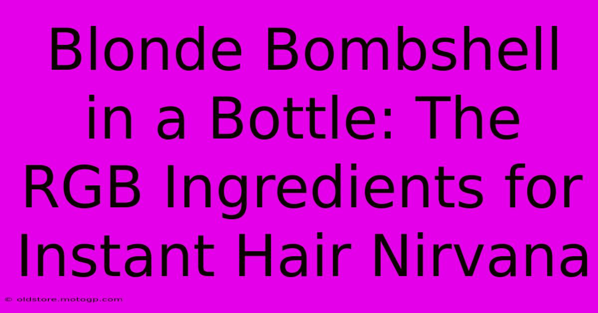 Blonde Bombshell In A Bottle: The RGB Ingredients For Instant Hair Nirvana