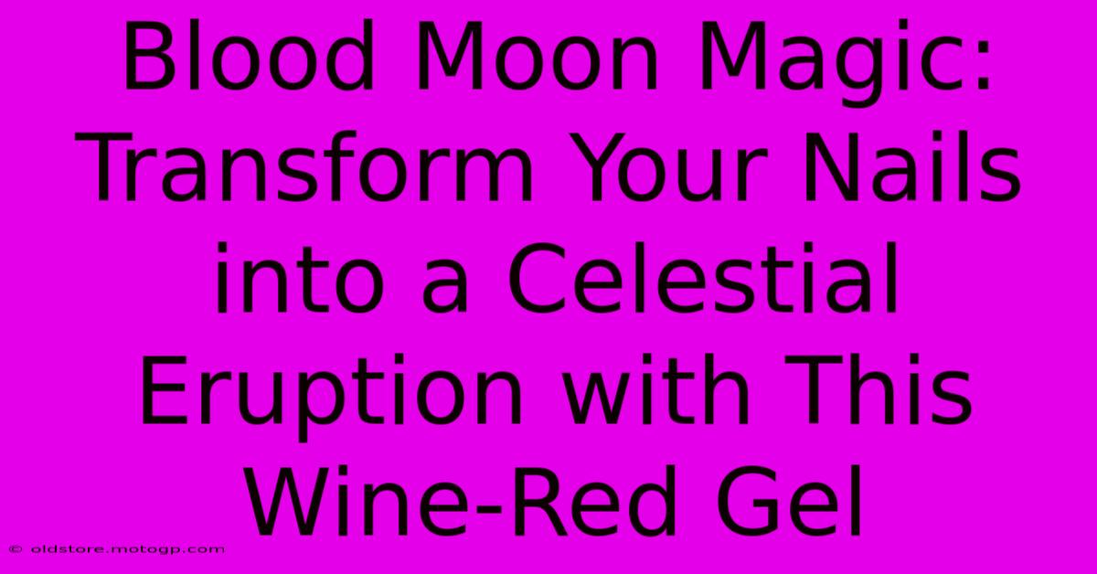 Blood Moon Magic: Transform Your Nails Into A Celestial Eruption With This Wine-Red Gel