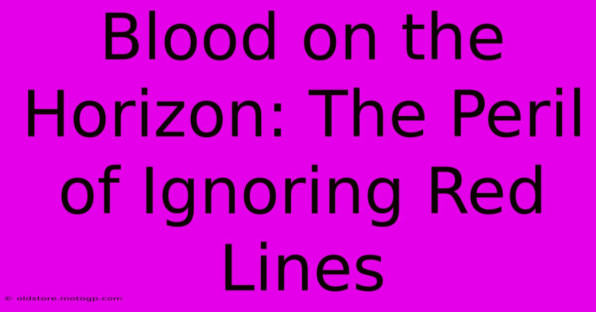 Blood On The Horizon: The Peril Of Ignoring Red Lines