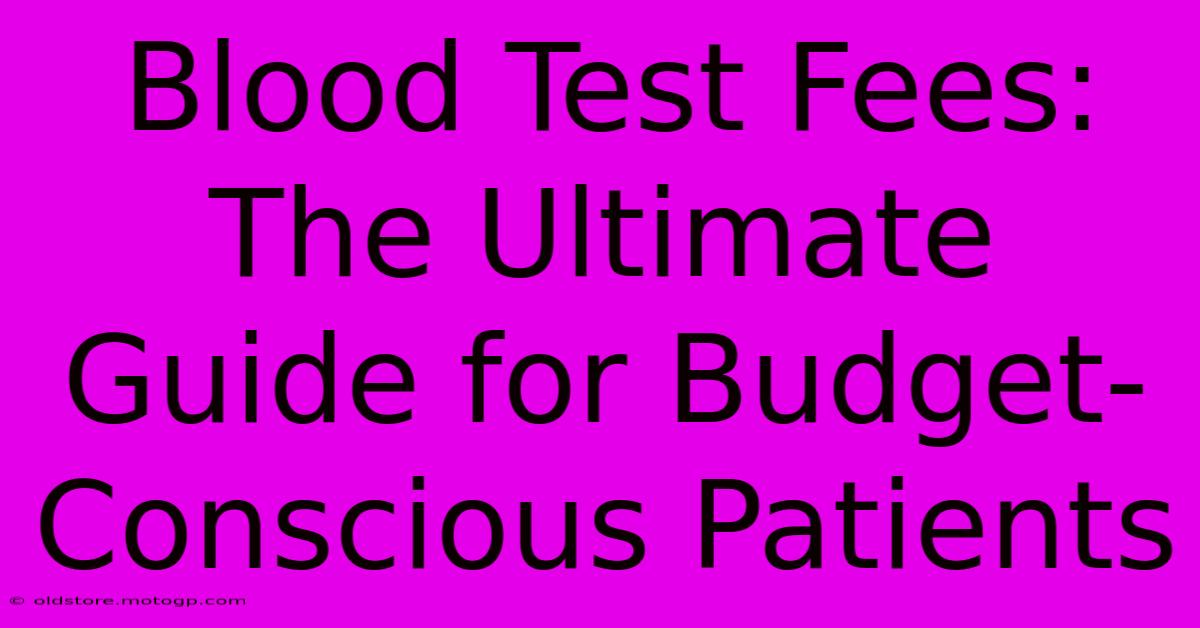 Blood Test Fees: The Ultimate Guide For Budget-Conscious Patients