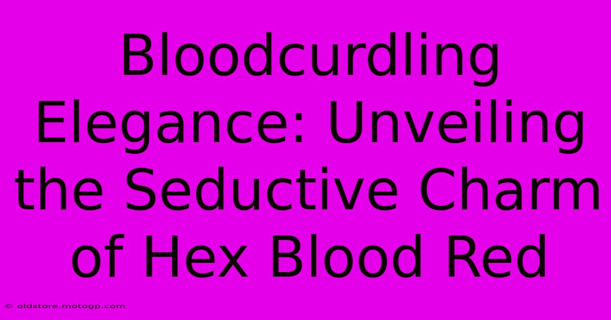 Bloodcurdling Elegance: Unveiling The Seductive Charm Of Hex Blood Red