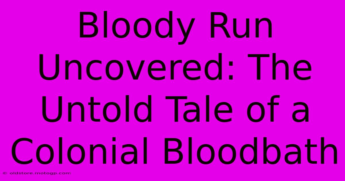 Bloody Run Uncovered: The Untold Tale Of A Colonial Bloodbath