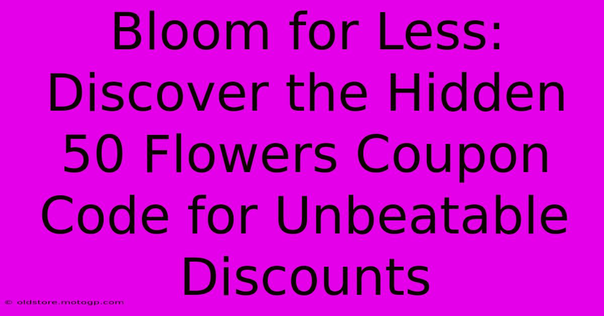 Bloom For Less: Discover The Hidden 50 Flowers Coupon Code For Unbeatable Discounts