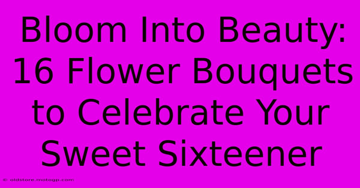 Bloom Into Beauty: 16 Flower Bouquets To Celebrate Your Sweet Sixteener