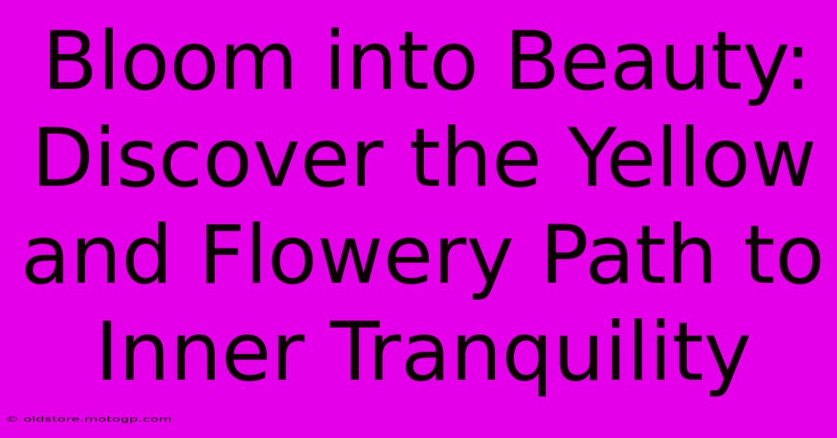 Bloom Into Beauty: Discover The Yellow And Flowery Path To Inner Tranquility