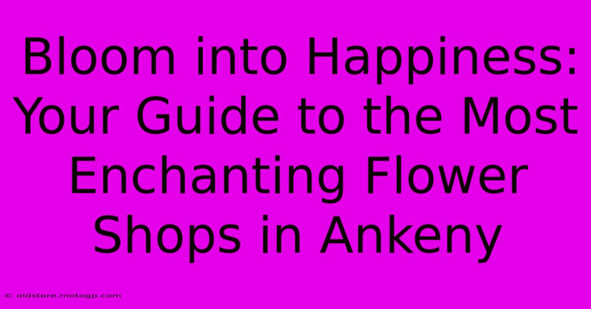 Bloom Into Happiness: Your Guide To The Most Enchanting Flower Shops In Ankeny