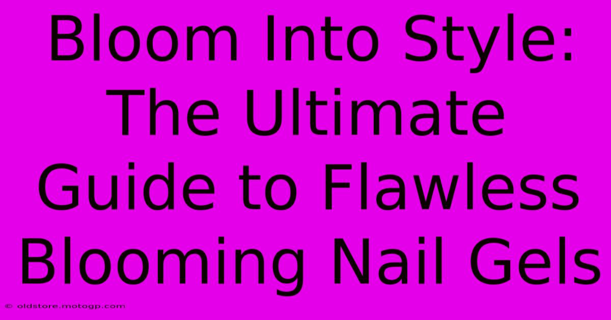 Bloom Into Style: The Ultimate Guide To Flawless Blooming Nail Gels