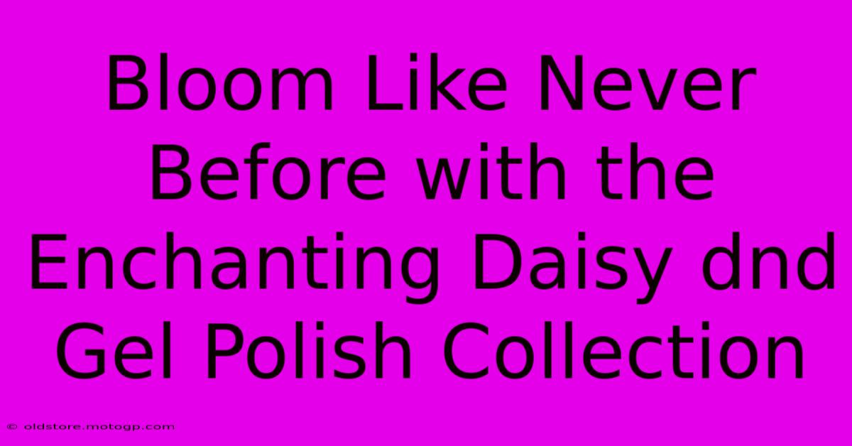 Bloom Like Never Before With The Enchanting Daisy Dnd Gel Polish Collection