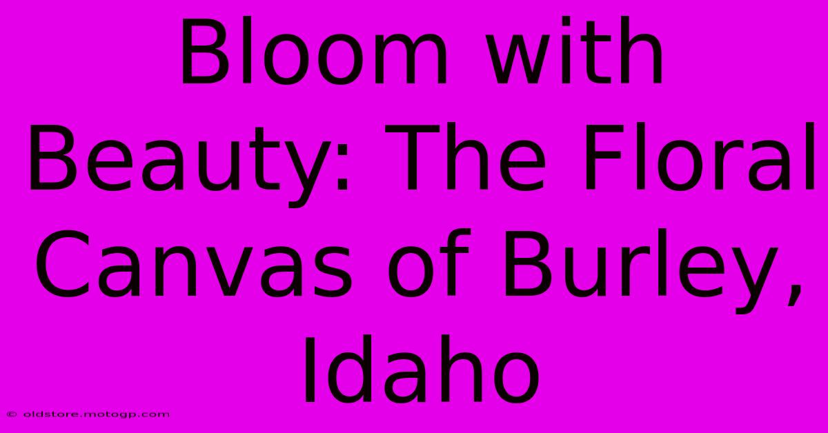 Bloom With Beauty: The Floral Canvas Of Burley, Idaho