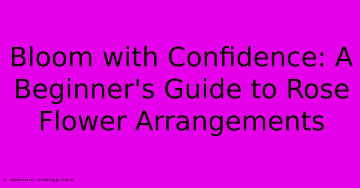 Bloom With Confidence: A Beginner's Guide To Rose Flower Arrangements