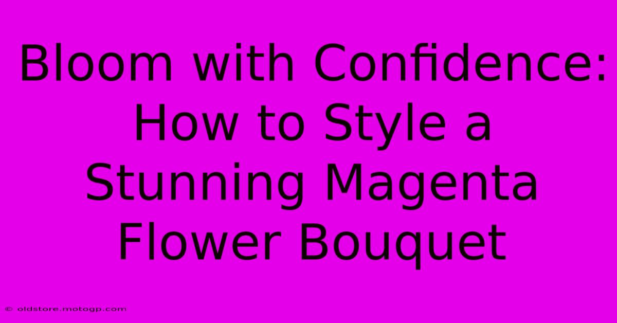 Bloom With Confidence: How To Style A Stunning Magenta Flower Bouquet