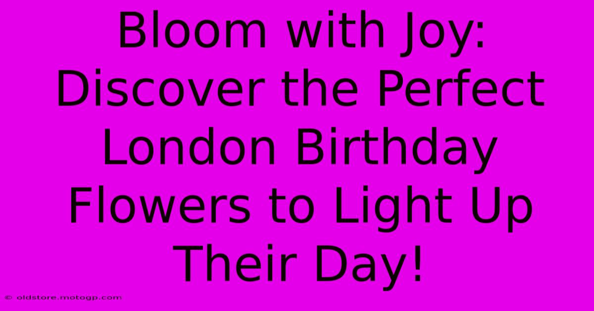 Bloom With Joy: Discover The Perfect London Birthday Flowers To Light Up Their Day!