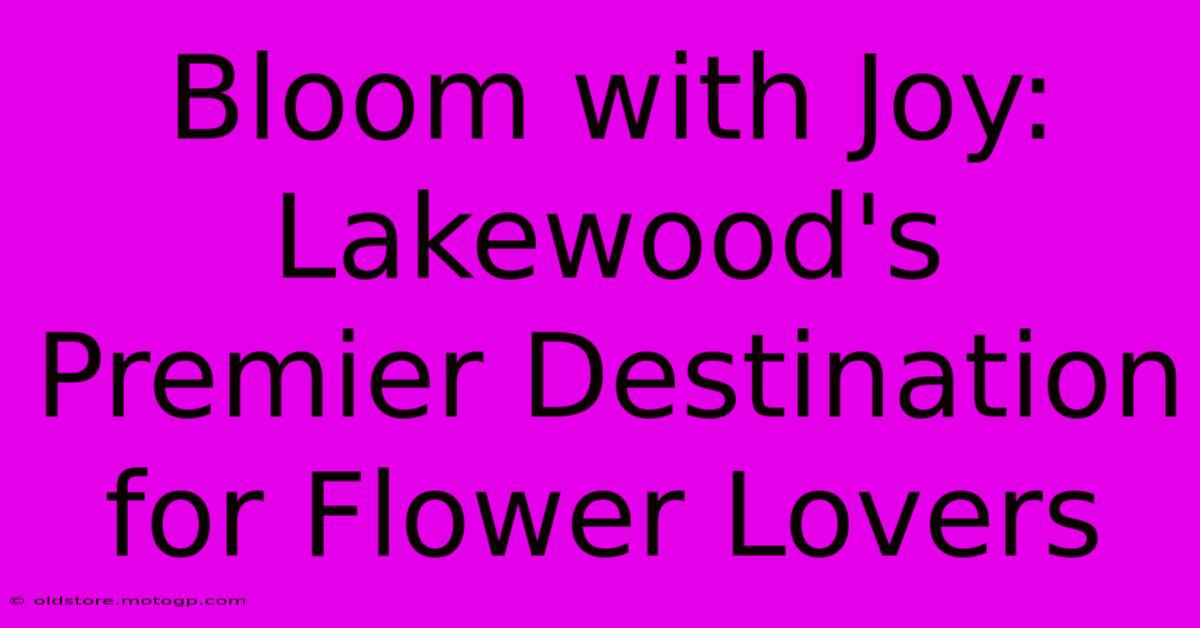 Bloom With Joy: Lakewood's Premier Destination For Flower Lovers