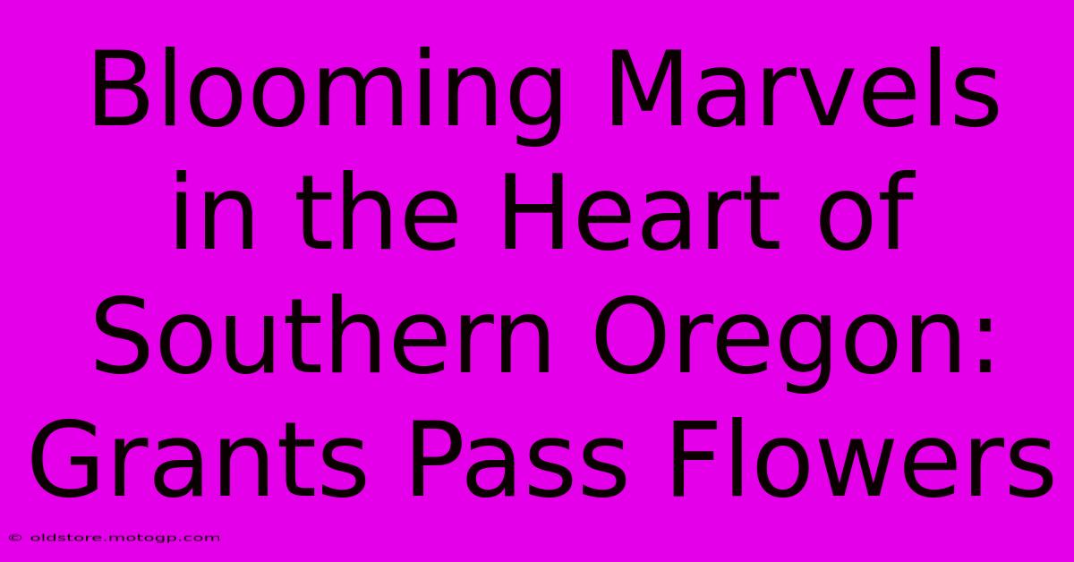 Blooming Marvels In The Heart Of Southern Oregon: Grants Pass Flowers