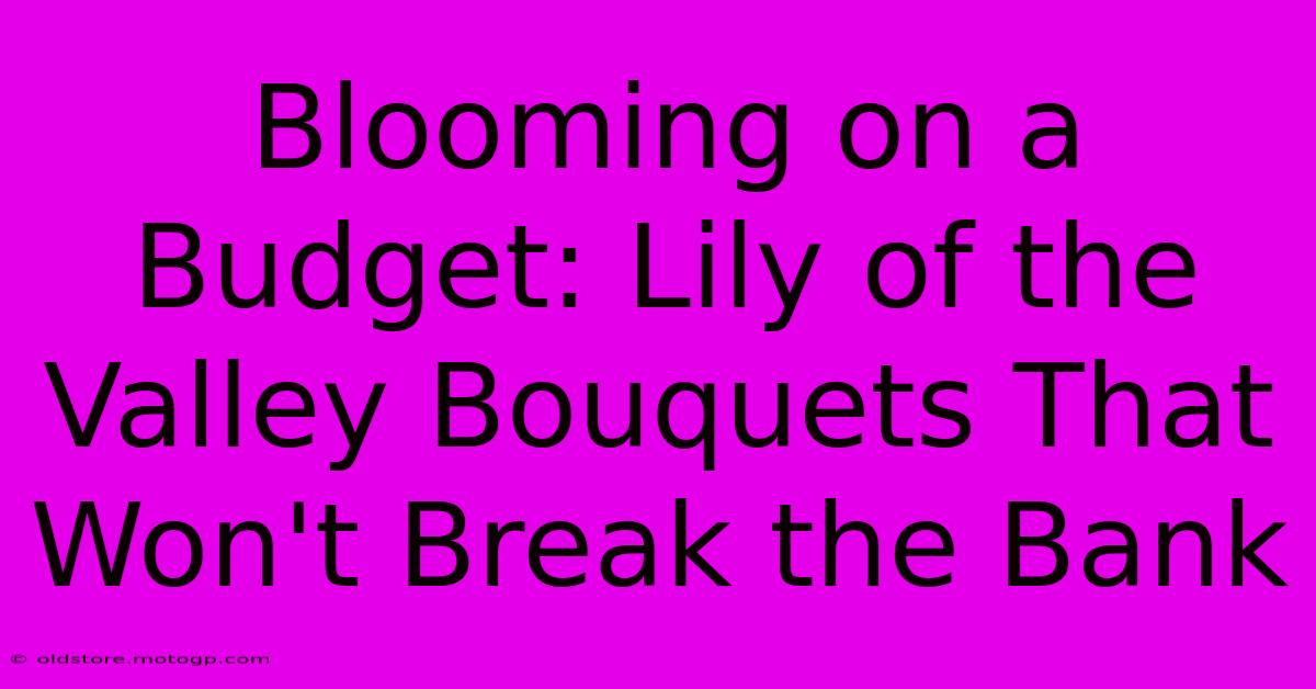 Blooming On A Budget: Lily Of The Valley Bouquets That Won't Break The Bank