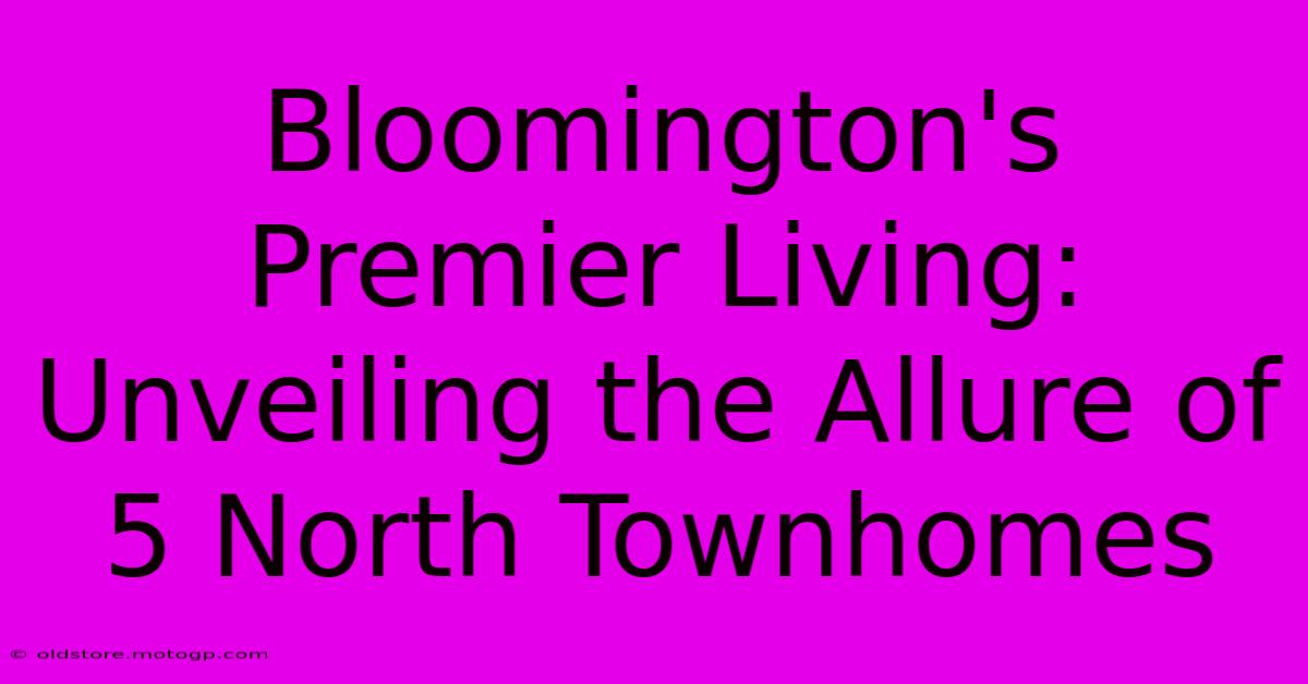 Bloomington's Premier Living: Unveiling The Allure Of 5 North Townhomes