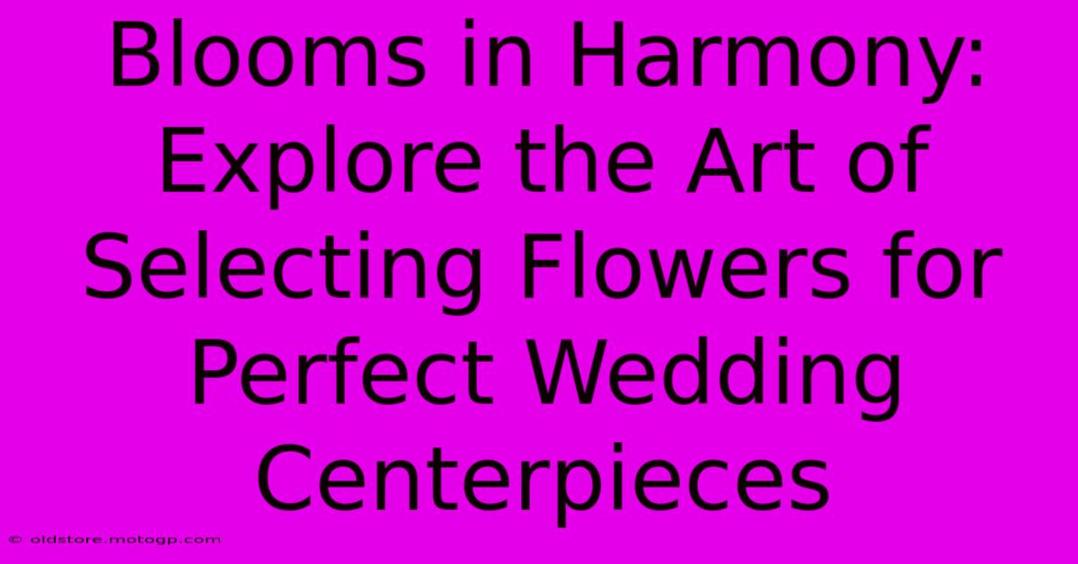 Blooms In Harmony: Explore The Art Of Selecting Flowers For Perfect Wedding Centerpieces