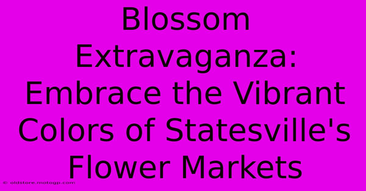 Blossom Extravaganza: Embrace The Vibrant Colors Of Statesville's Flower Markets