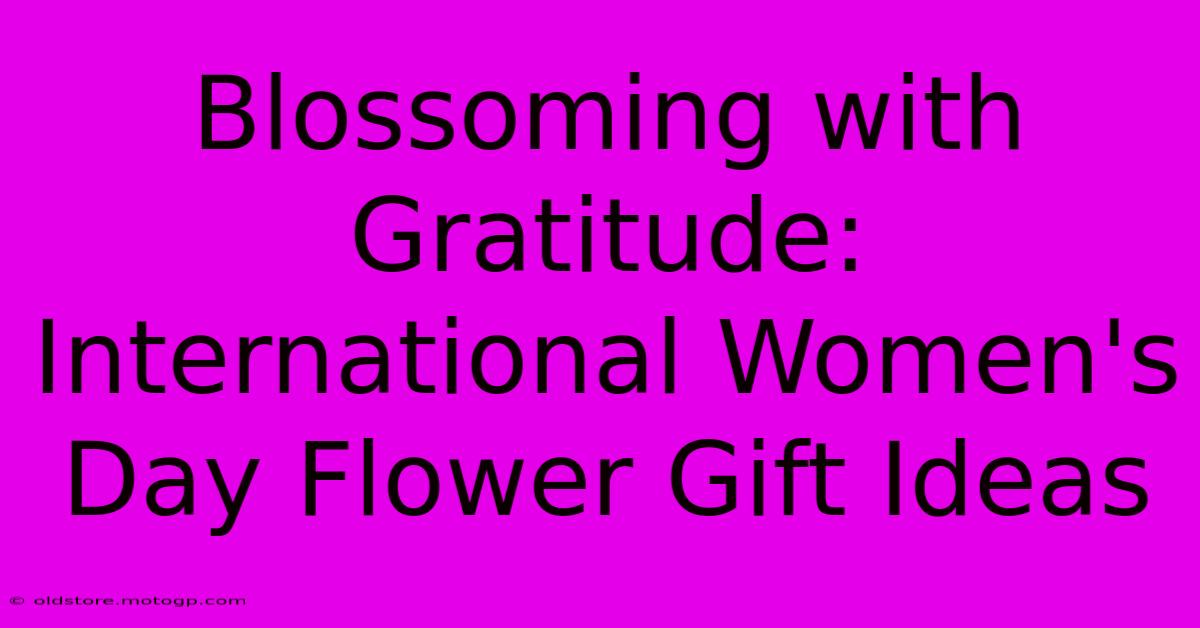 Blossoming With Gratitude: International Women's Day Flower Gift Ideas