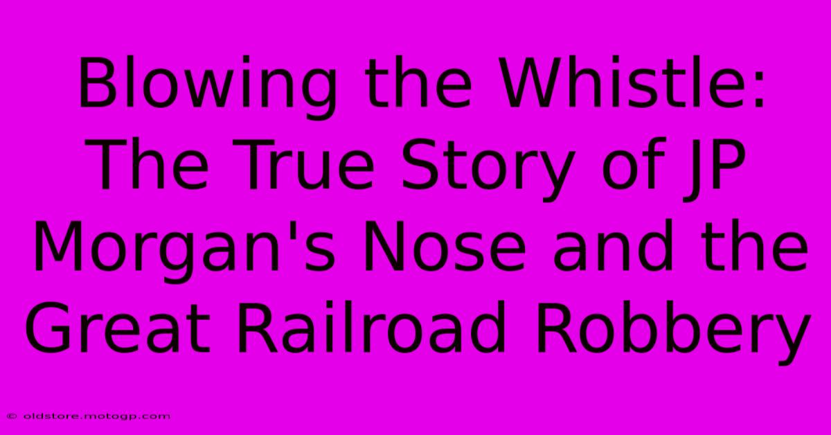 Blowing The Whistle: The True Story Of JP Morgan's Nose And The Great Railroad Robbery