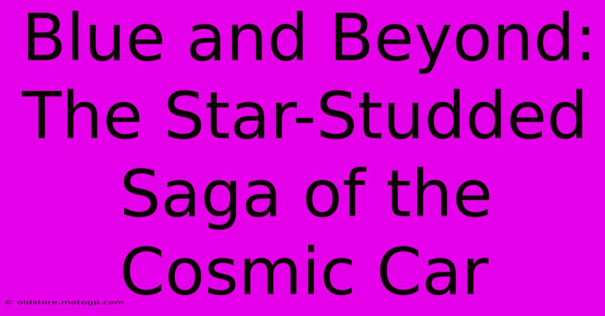 Blue And Beyond: The Star-Studded Saga Of The Cosmic Car