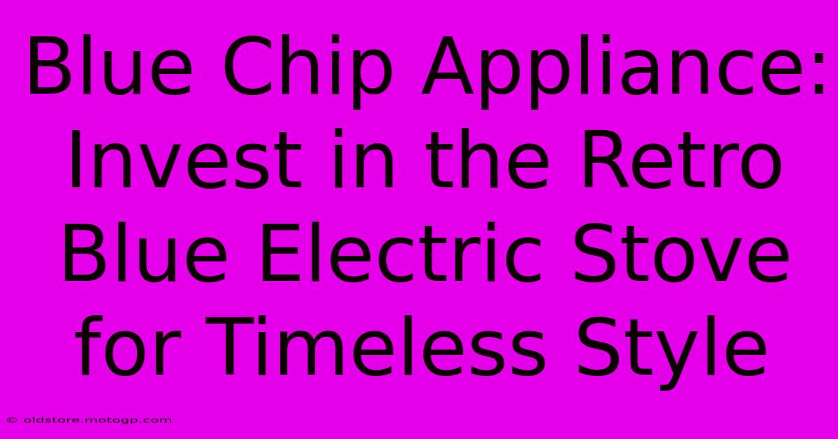 Blue Chip Appliance: Invest In The Retro Blue Electric Stove For Timeless Style